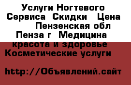 Услуги Ногтевого Сервиса. Скидки › Цена ­ 800 - Пензенская обл., Пенза г. Медицина, красота и здоровье » Косметические услуги   